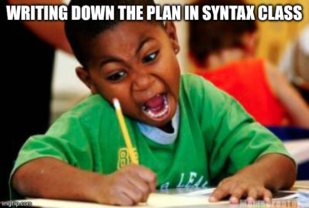 Writing | Writing down the plan in Syntax class | image tagged in writing | made w/ Imgflip meme maker
