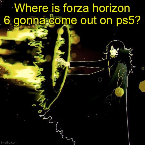 Binah blaster lmao | Where is forza horizon 6 gonna come out on ps5? | image tagged in binah blaster lmao,remix | made w/ Imgflip meme maker