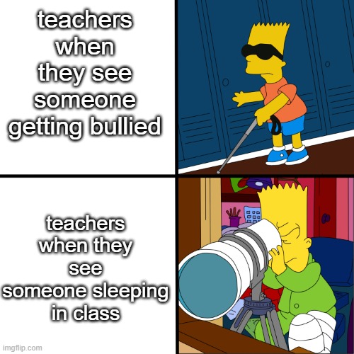 blind bart | teachers when they see someone getting bullied; teachers when they see someone sleeping in class | image tagged in blind bart | made w/ Imgflip meme maker