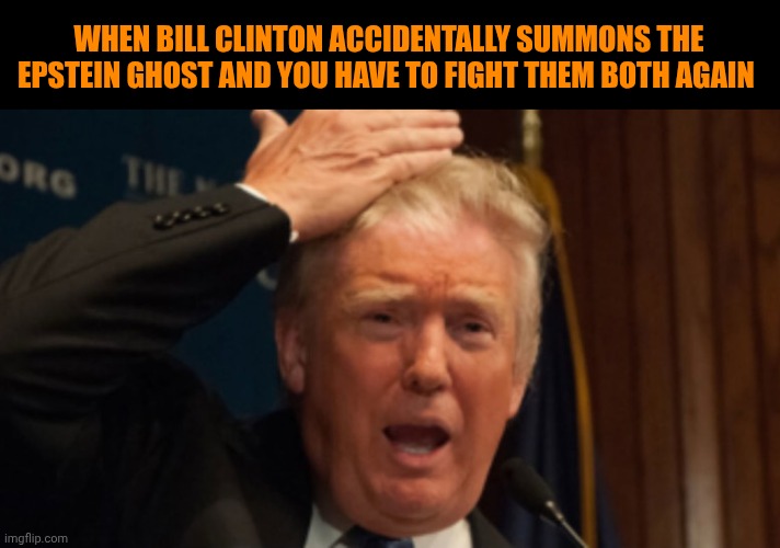 trump shocked | When bill Clinton accidentally summons the epstein ghost and you have to fight them both again | image tagged in trump shocked | made w/ Imgflip meme maker