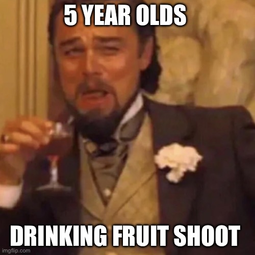 Relatable | 5 year olds; drinking fruit shoot | image tagged in leonardo dicaprio lauging,relatable,uk,funny,funny memes,funny meme | made w/ Imgflip meme maker