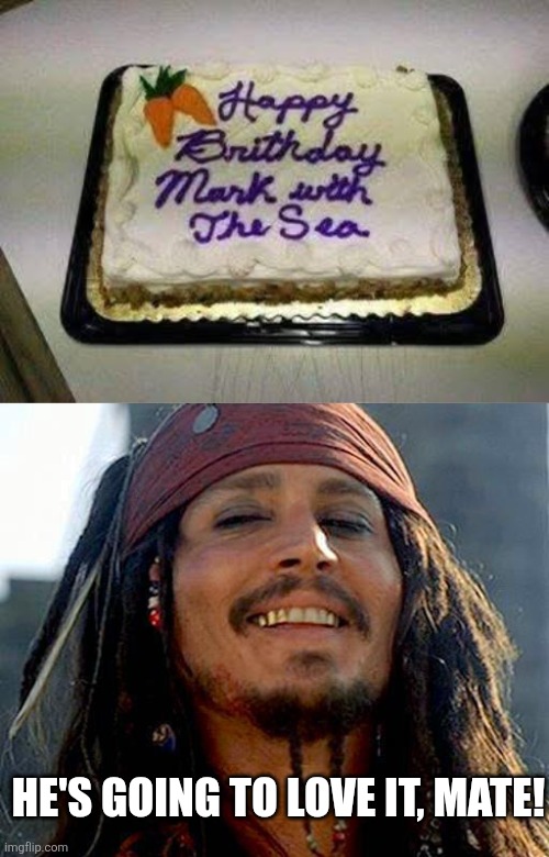 That's what he heard... | He's going to love it, mate! | image tagged in jack sparrow smiling,misspelled,birthday cake,you had one job,baker | made w/ Imgflip meme maker