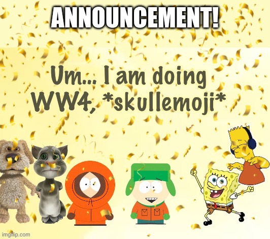Haven’t used this in a long while lol | Um… I am doing WW4, *skullemoji* | image tagged in katthekennyfromspfan009's announcement temp | made w/ Imgflip meme maker