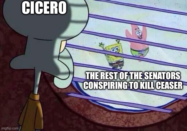 Cicero HATED Caesar and the other senators knew it and they just didn’t tell him about the planned assassination. Poor Cicero :( | Cicero; The rest of the senators conspiring to kill ceaser | image tagged in squidward window,memes,history,caesar,ignore the typo,stop reading the tags | made w/ Imgflip meme maker