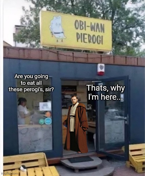 May the food be with you | Thats, why I'm here... Are you going to eat all these perogi's, sir? | image tagged in obi wan,perogi,star wars memes,european,restaurant,food | made w/ Imgflip meme maker