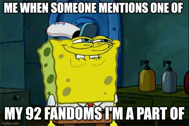 Don't You Squidward Meme | Me when someone mentions one of; my 92 fandoms I'm a part of | image tagged in memes,don't you squidward,fandoms | made w/ Imgflip meme maker