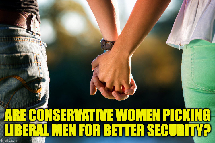 Sorry if this is a sore point. | are conservative women picking
liberal men for better security? | image tagged in memes,interspecies dating | made w/ Imgflip meme maker