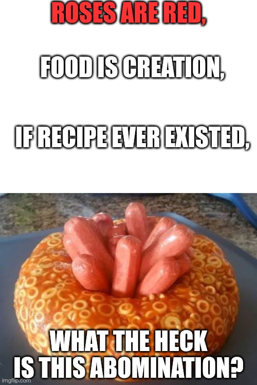 THIS THING LITERALLY HAD RECIPE?! (Is it tasty?) | Roses are red, Food is creation, If recipe ever existed, What the heck is this abomination? | image tagged in blank white template,download jpeg | made w/ Imgflip meme maker