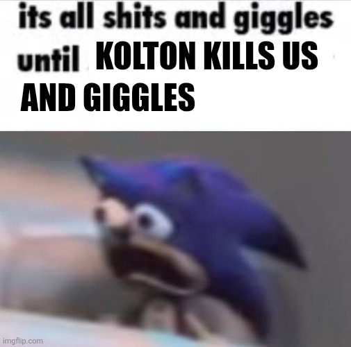 its all shits and giggles untile somebody giggles and shits | Kolton kills us And giggles | image tagged in its all shits and giggles untile somebody giggles and shits | made w/ Imgflip meme maker