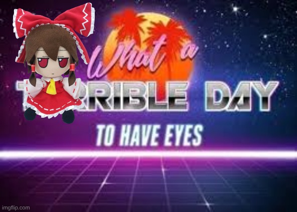 what a terrible day to have eyes | image tagged in what a terrible day to have eyes | made w/ Imgflip meme maker