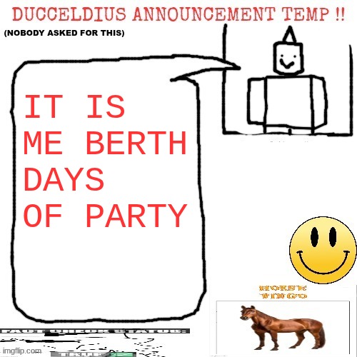 Subject 0 Party.exe reference | IT IS ME BERTH DAYS OF PARTY | image tagged in ducceldius announcement temp nobody asked for this | made w/ Imgflip meme maker