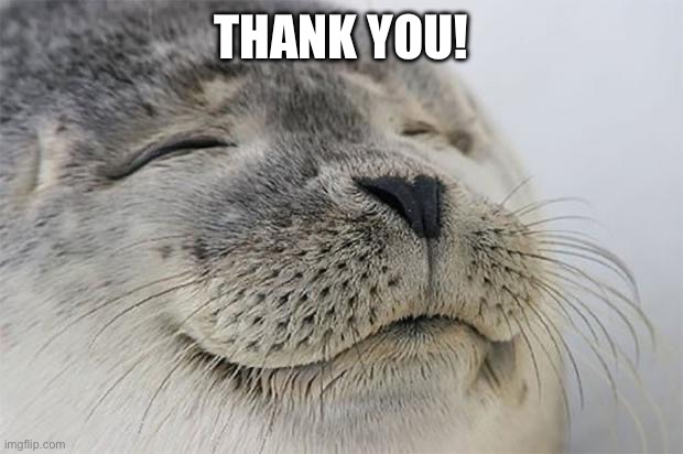 THANK YOU! | image tagged in memes,satisfied seal | made w/ Imgflip meme maker