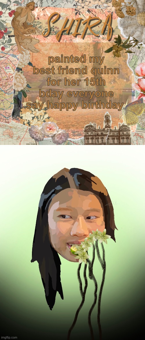 painted my best friend quinn for her 15th bday everyone say happy birthday | image tagged in shira s sweet temp | made w/ Imgflip meme maker