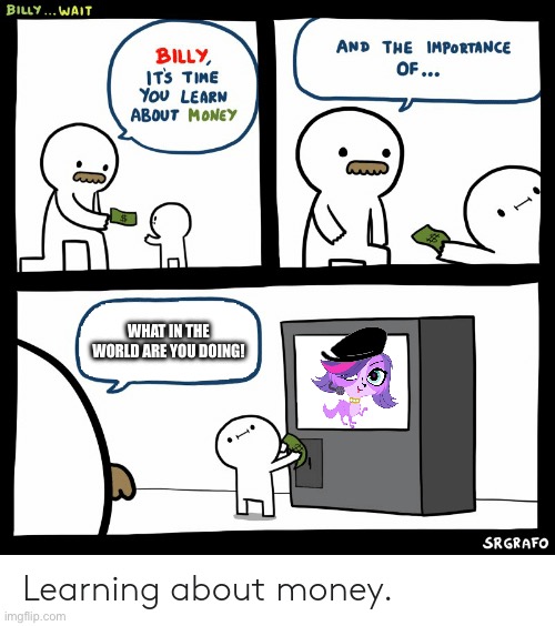 Littlest Pet Shop is better than the Disney Live Action adaptation of Moana | What in the world are you doing! | image tagged in billy learning about money | made w/ Imgflip meme maker
