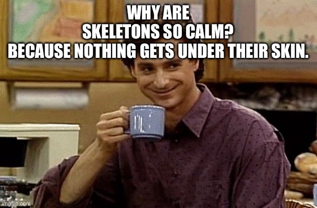 Get it get it | Why are skeletons so calm? Because nothing gets under their skin. | image tagged in dad joke | made w/ Imgflip meme maker