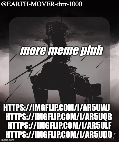 all the meme pluhs | more meme pluh; https://imgflip.com/i/ar5uwj    
https://imgflip.com/i/ar5uqb 
https://imgflip.com/i/ar5ulf
https://imgflip.com/i/ar5udq | image tagged in earthmover temp alt | made w/ Imgflip meme maker