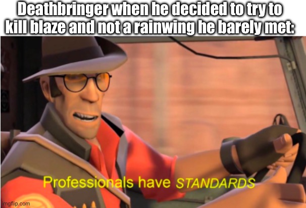 Standards | Deathbringer when he decided to try to kill blaze and not a rainwing he barely met: | image tagged in professionals have standards,tf2,wof,crossover,memes | made w/ Imgflip meme maker