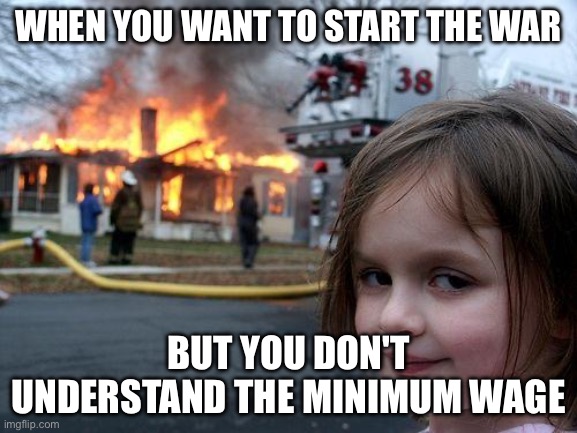Why is the ai talking about war | when you want to start the war; but you don't understand the minimum wage | image tagged in memes,disaster girl | made w/ Imgflip meme maker
