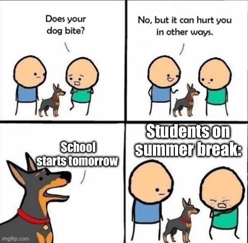 Relatable | Students on summer break:; School starts tomorrow | image tagged in does your dog bite,memes | made w/ Imgflip meme maker