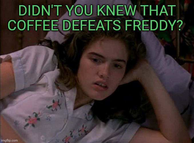 Nancy Thompson | Didn't you knew that coffee defeats Freddy? | image tagged in nancy thompson | made w/ Imgflip meme maker