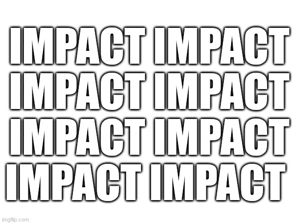 impact impact impact impact impact impact impact impact | made w/ Imgflip meme maker