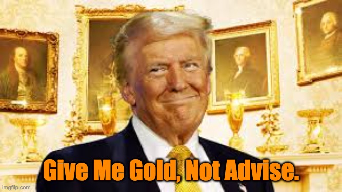 King Donald | Give Me Gold, Not Advise. | image tagged in king midas,greed,donald trump,gold plated,wealth,narcissist | made w/ Imgflip meme maker
