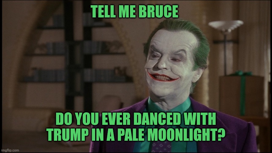 Jack Nicholson Joker | Tell me Bruce Do you ever danced with Trump in a pale moonlight? | image tagged in jack nicholson joker | made w/ Imgflip meme maker