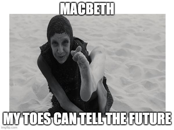 Macbeth Funny | Macbeth; my toes can tell the future | image tagged in toes | made w/ Imgflip meme maker