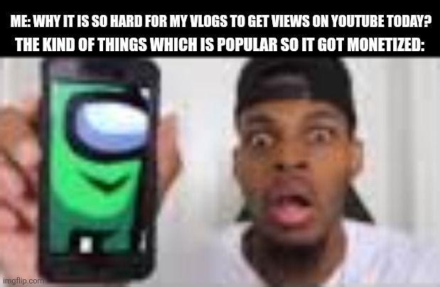 Me: Why it is so hard for my vlogs to get views on youtube today? The kind of things which is popular so it got monetized: | image tagged in memes,amogus,phone | made w/ Imgflip meme maker