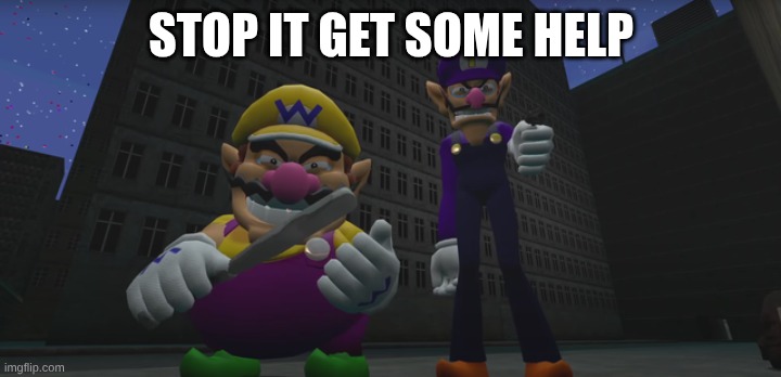 Wario and waluigi threaten | stop it get some help | image tagged in wario and waluigi threaten | made w/ Imgflip meme maker