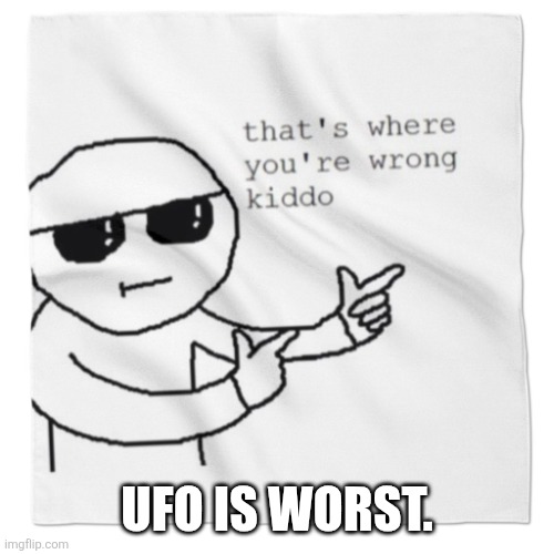 that's where youre wrong kiddo! | Ufo is worst. | image tagged in that's where youre wrong kiddo | made w/ Imgflip meme maker