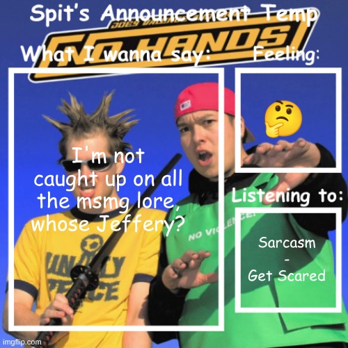 Spit's Announcement Temp | 🤔; I'm not caught up on all the msmg lore, whose Jeffery? Sarcasm - Get Scared | image tagged in spit's announcement temp | made w/ Imgflip meme maker