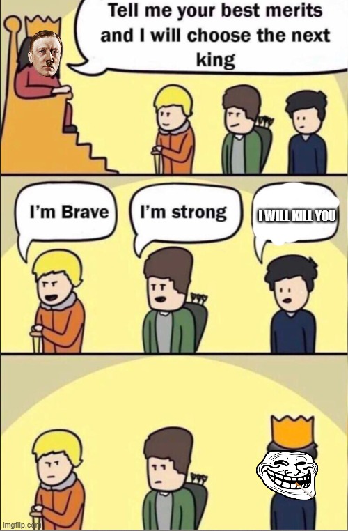 Tell me your merits and i will choose the next king | I will kill you | image tagged in tell me your merits and i will choose the next king | made w/ Imgflip meme maker