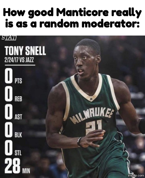 Just make Yoshi a moderator at this point. | How good Manticore really is as a random moderator: | image tagged in tony snell | made w/ Imgflip meme maker