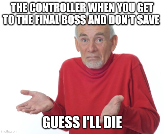 Guess I'll die  | the controller when you get to the final boss and don't save; guess I'll die | image tagged in guess i'll die | made w/ Imgflip meme maker