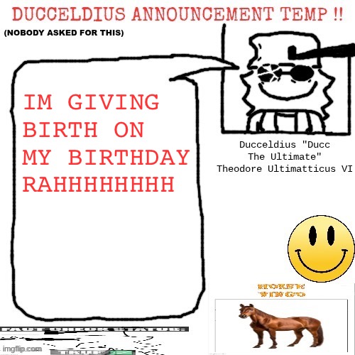 Ducceldius Announcement Temp !! (Nobody asked for this) | IM GIVING BIRTH ON MY BIRTHDAY RAHHHHHHHH | image tagged in ducceldius announcement temp nobody asked for this | made w/ Imgflip meme maker
