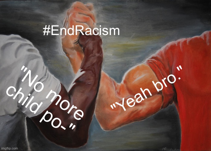 Epic Handshake Meme | #EndRacism; "Yeah bro."; "No more child po-" | image tagged in memes,epic handshake | made w/ Imgflip meme maker