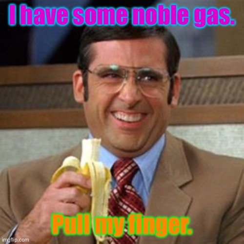 steve carrell banana | I have some noble gas. Pull my finger. | image tagged in steve carrell banana | made w/ Imgflip meme maker