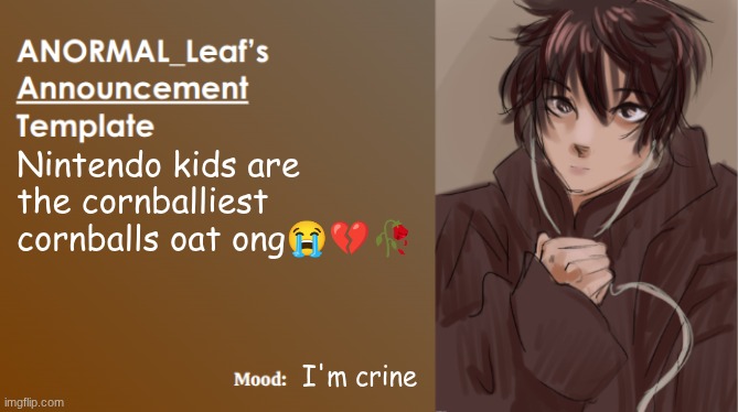 When the cornball so corny you js start crying | Nintendo kids are the cornballiest cornballs oat ong😭💔🥀; I'm crine | image tagged in anormal_leaf announcement template | made w/ Imgflip meme maker