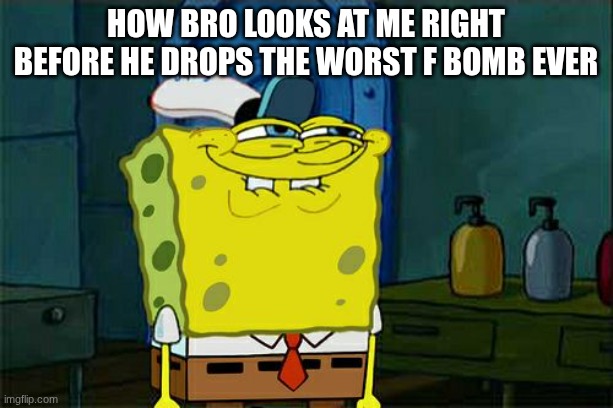 Don't You Squidward Meme | how bro looks at me right before he drops the worst f bomb ever | image tagged in memes,don't you squidward | made w/ Imgflip meme maker