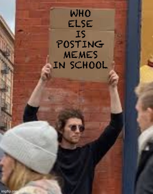 Anyone? | Who else is posting memes in school | image tagged in sign | made w/ Imgflip meme maker