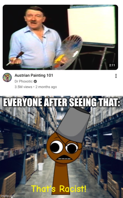 bruhh who made this video (Hitler was an artist) | everyone after seeing that: | image tagged in brud_society brud saying that's racist,memes,hitler | made w/ Imgflip meme maker