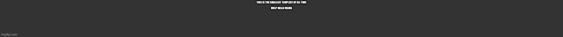 U can’t read this | This is the smallest template of all time; Welp hello msmg | image tagged in smallest template of all time | made w/ Imgflip meme maker