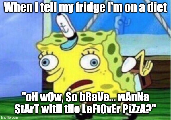 Lol | When I tell my fridge I’m on a diet; "oH wOw, So bRaVe… wAnNa StArT wItH tHe LeFtOvEr PiZzA?" | image tagged in memes,mocking spongebob | made w/ Imgflip meme maker