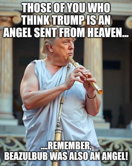 Angel from above | Those of you who think Trump is an angel sent from heaven... ....remember, Beazulbub was also an angel! | image tagged in greatest flutest by his own admission | made w/ Imgflip meme maker