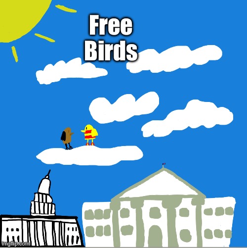 Free Birds | Free
Birds | image tagged in img_9355 jpeg | made w/ Imgflip meme maker