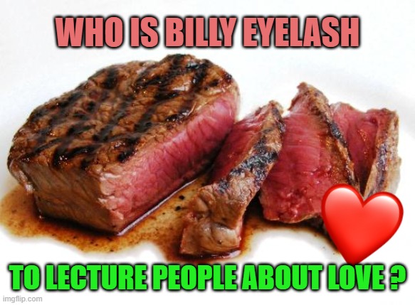 Who is Billy Eyelash to lecture people about love ? | image tagged in rare steak | made w/ Imgflip meme maker