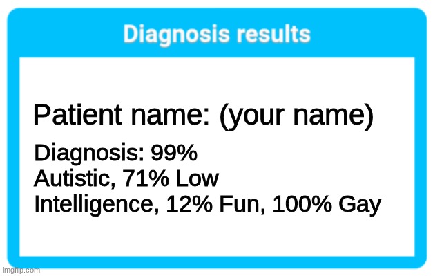 Diagnosis | Patient name: (your name); Diagnosis: 99% Autistic, 71% Low Intelligence, 12% Fun, 100% Gay | image tagged in diagnosis results,funny memes | made w/ Imgflip meme maker