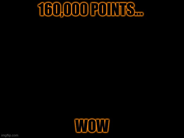 Ya know I never though I'd get to this point...but here I am. | 160,000 points... wow | made w/ Imgflip meme maker