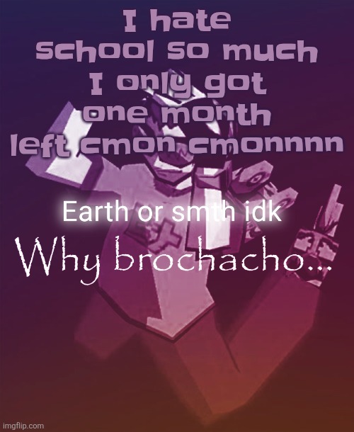 Why brochacho | I hate school so much I only got one month left cmon cmonnnn | image tagged in why brochacho | made w/ Imgflip meme maker